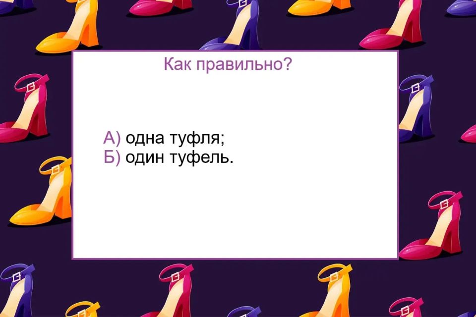 Один из самых каверзных вопросов по русскому языку: как правильно сказать — «одна туфля» или «один туфель»? Один из самых каверзных вопросов по русскому языку: как правильно сказать — «одна туфля» или «один туфель»?