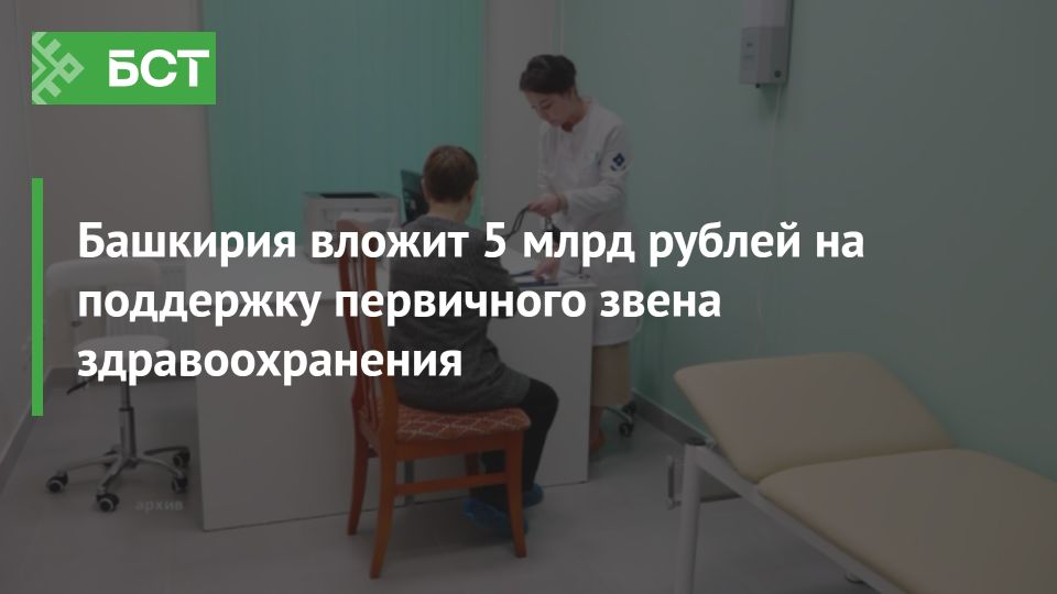 Башкирия направит 5 миллиардов рублей на развитие первичного звена здравоохранения Башкирия направит 5 миллиардов рублей на развитие первичного звена здравоохранения