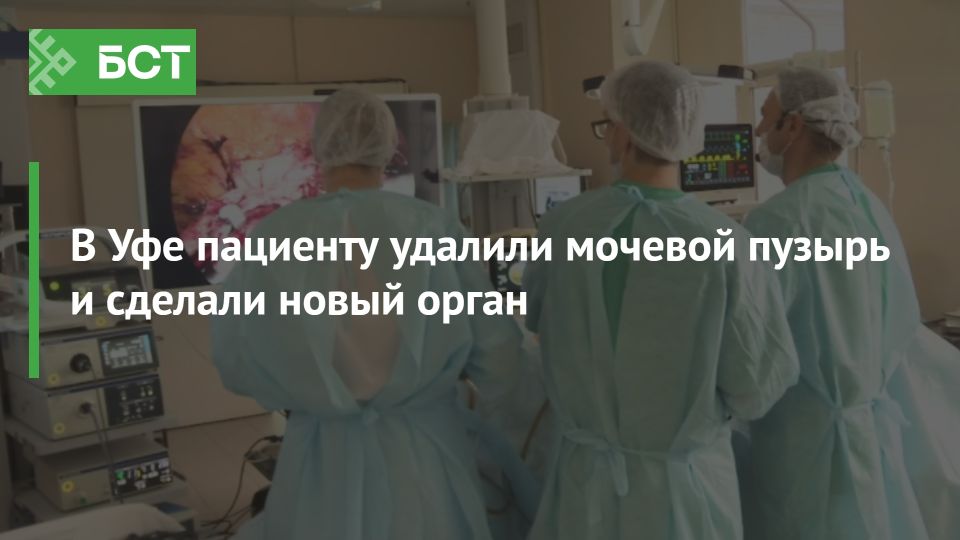 В Уфе успешно проведена уникальная операция по созданию нового мочевого пузыря В Уфе успешно проведена уникальная операция по созданию нового мочевого пузыря
